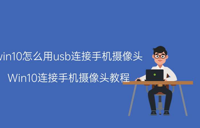 win10怎么用usb连接手机摄像头 Win10连接手机摄像头教程